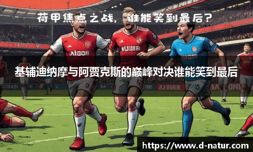 基辅迪纳摩与阿贾克斯的巅峰对决谁能笑到最后