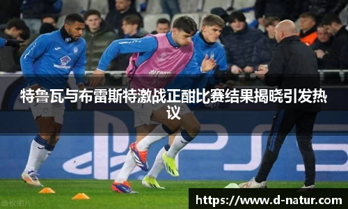 特鲁瓦与布雷斯特激战正酣比赛结果揭晓引发热议