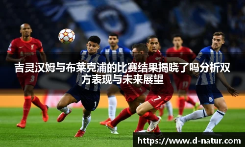 吉灵汉姆与布莱克浦的比赛结果揭晓了吗分析双方表现与未来展望